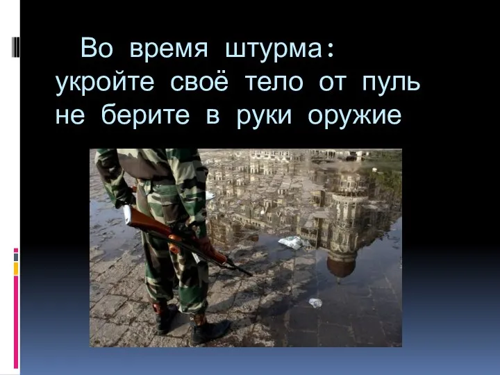 Во время штурма: укройте своё тело от пуль не берите в руки оружие