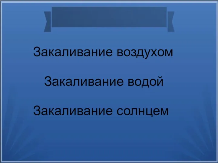 Закаливание воздухом Закаливание водой Закаливание солнцем