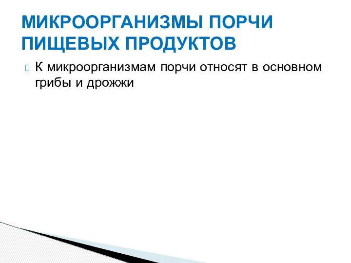 МИКРООРГАНИЗМЫ ПОРЧИ ПИЩЕВЫХ ПРОДУКТОВ К микроорганизмам порчи относят в основном грибы и дрожжи