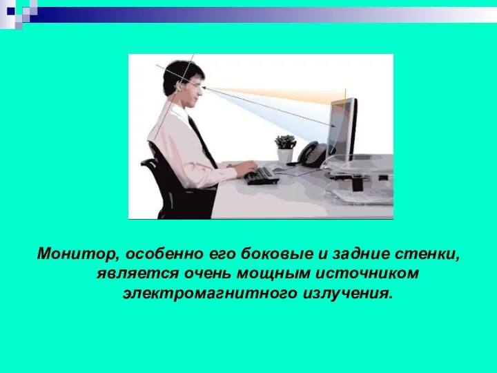 Монитор, особенно его боковые и задние стенки, является очень мощным источником электромагнитного излучения.