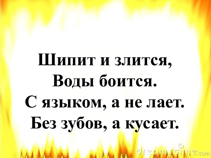 Шипит и злится, Воды боится. С языком, а не лает. Без зубов, а кусает.