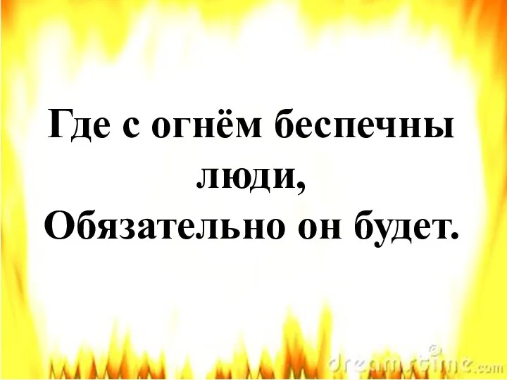 Где с огнём беспечны люди, Обязательно он будет.