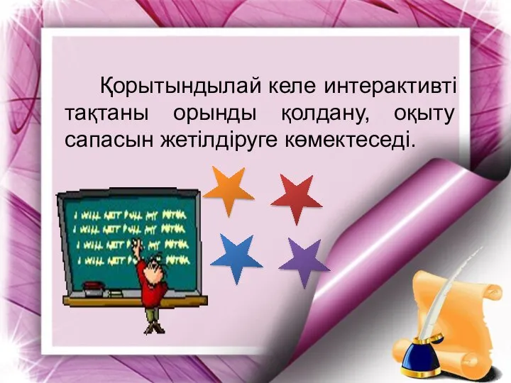 Қорытындылай келе интерактивті тақтаны орынды қолдану, оқыту сапасын жетілдіруге көмектеседі.