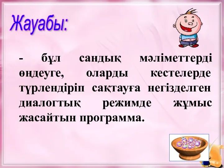 Жауабы: - бұл сандық мәліметтерді өңдеуге, оларды кестелерде түрлендіріп сақтауға негізделген диалогтық режимде жұмыс жасайтын программа.