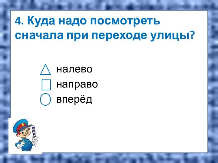 4. Куда надо посмотреть сначала при переходе улицы? налево направо вперёд