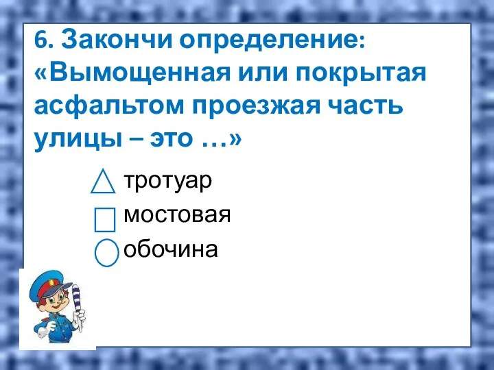 6. Закончи определение: «Вымощенная или покрытая асфальтом проезжая часть улицы – это …» тротуар мостовая обочина