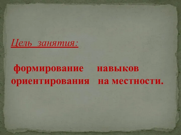 Цель занятия: формирование навыков ориентирования на местности.