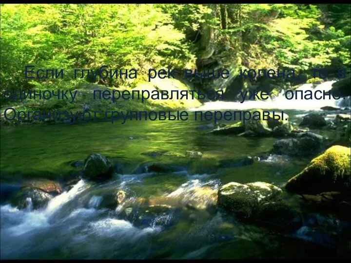 Если глубина рек выше колена, то в одиночку переправляться уже опасно. Организуют групповые переправы.