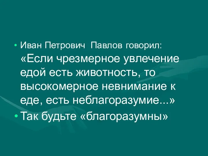 Иван Петрович Павлов говорил: «Если чрезмерное увлечение едой есть животность, то