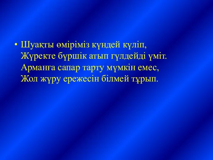 Шуақты өміріміз күндей күліп, Жүректе бүршік атып гүлдейді үміт. Арманға сапар