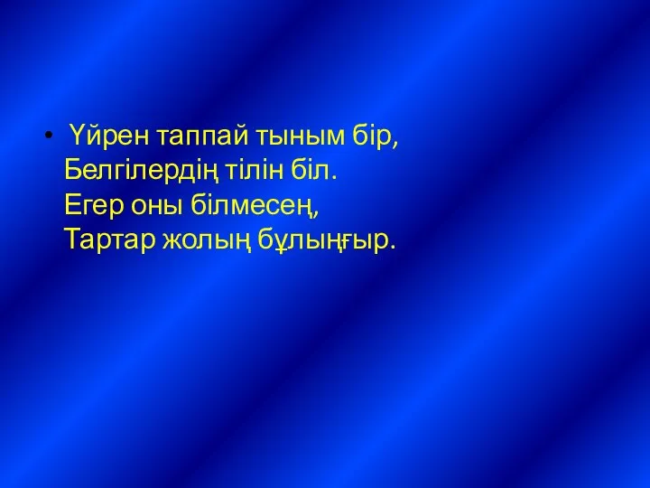 Үйрен таппай тыным бір, Белгілердің тілін біл. Егер оны білмесең, Тартар жолың бұлыңғыр.