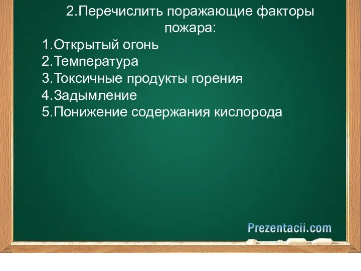 2.Перечислить поражающие факторы пожара: 1.Открытый огонь 2.Температура 3.Токсичные продукты горения 4.Задымление 5.Понижение содержания кислорода