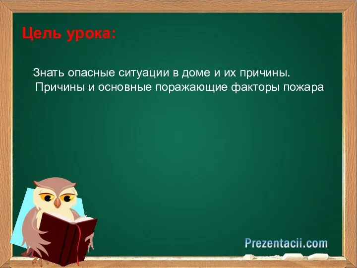 Знать опасные ситуации в доме и их причины. Причины и основные поражающие факторы пожара Цель урока: