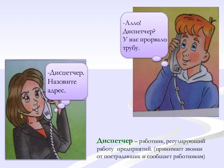 -Диспетчер. Назовите адрес. -Алло! Диспетчер? У нас прорвало трубу. Диспетчер –