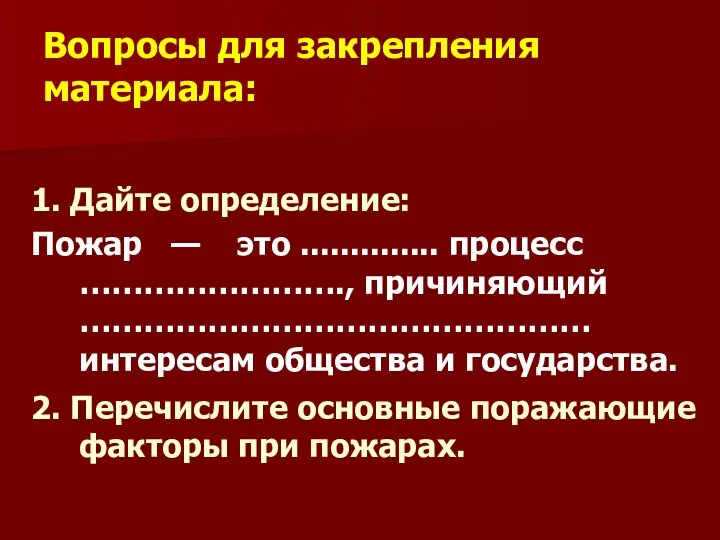 Вопросы для закрепления материала: 1. Дайте определение: Пожар — это ..............