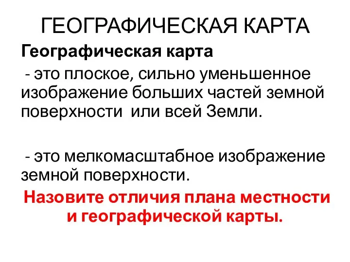 ГЕОГРАФИЧЕСКАЯ КАРТА Географическая карта - это плоское, сильно уменьшенное изображение больших