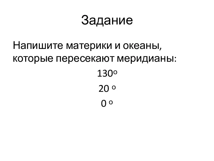 Задание Напишите материки и океаны, которые пересекают меридианы: 130ᵒ 20 ᵒ 0 ᵒ