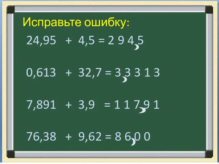 Исправьте ошибку: 24,95 + 4,5 = 2 9 4 5 0,613