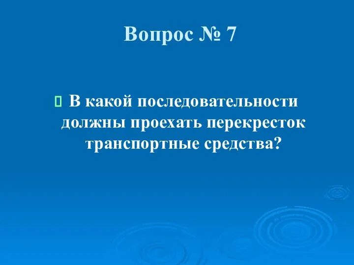 Вопрос № 7 В какой последовательности должны проехать перекресток транспортные средства?