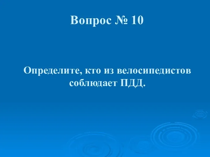 Определите, кто из велосипедистов соблюдает ПДД. Вопрос № 10