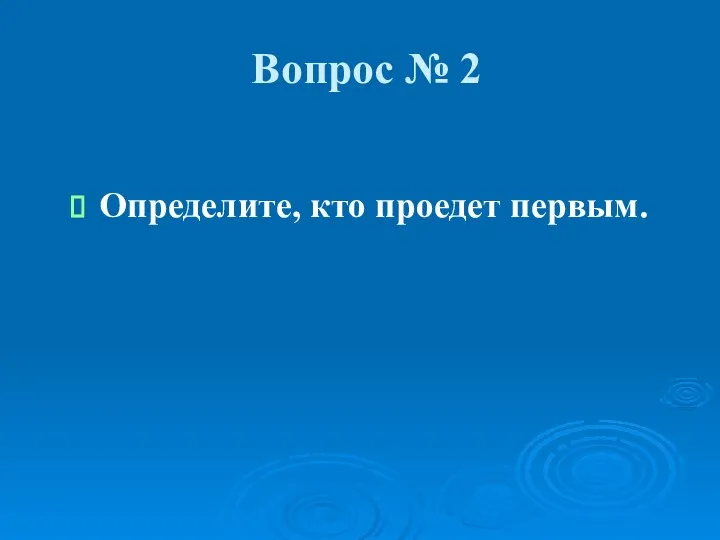 Вопрос № 2 Определите, кто проедет первым.