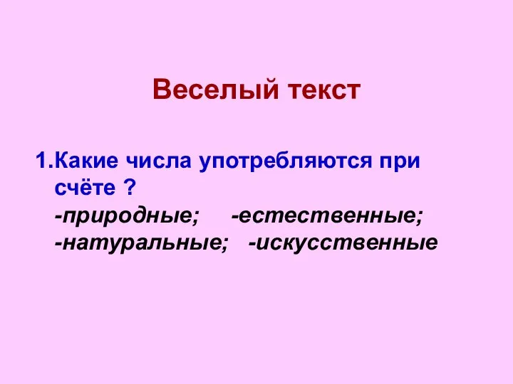 Веселый текст 1.Какие числа употребляются при счёте ? -природные; -естественные; -натуральные; -искусственные