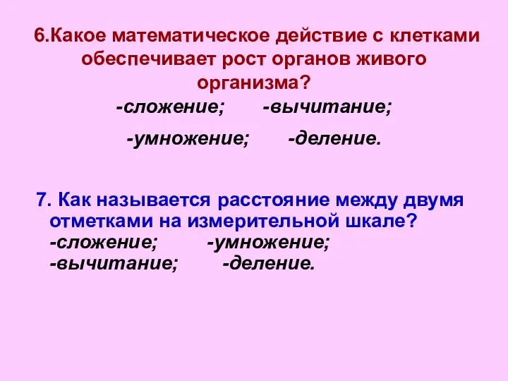 6.Какое математическое действие с клетками обеспечивает рост органов живого организма? -сложение;