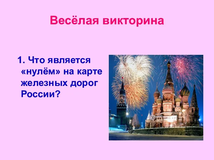 Весёлая викторина 1. Что является «нулём» на карте железных дорог России?