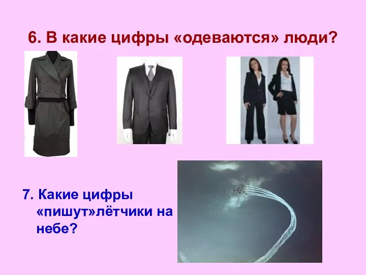 6. В какие цифры «одеваются» люди? 7. Какие цифры «пишут»лётчики на небе?