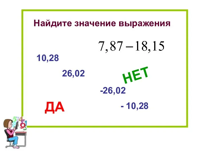 Найдите значение выражения 10,28 - 10,28 -26,02 26,02 НЕТ ДА