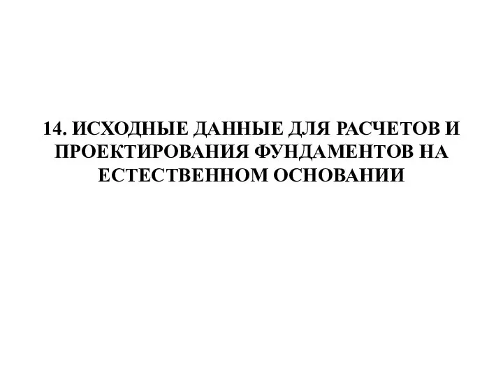 14. ИСХОДНЫЕ ДАННЫЕ ДЛЯ РАСЧЕТОВ И ПРОЕКТИРОВАНИЯ ФУНДАМЕНТОВ НА ЕСТЕСТВЕННОМ ОСНОВАНИИ