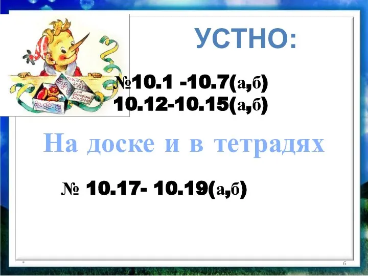 * УСТНО: На доске и в тетрадях № 10.17- 10.19(а,б) №10.1 -10.7(а,б) 10.12-10.15(а,б)