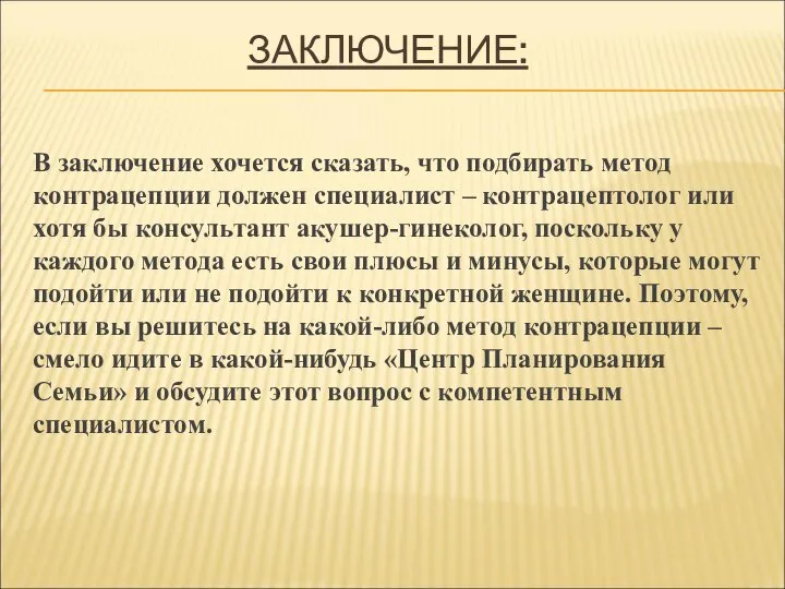 ЗАКЛЮЧЕНИЕ: В заключение хочется сказать, что подбирать метод контрацепции должен специалист