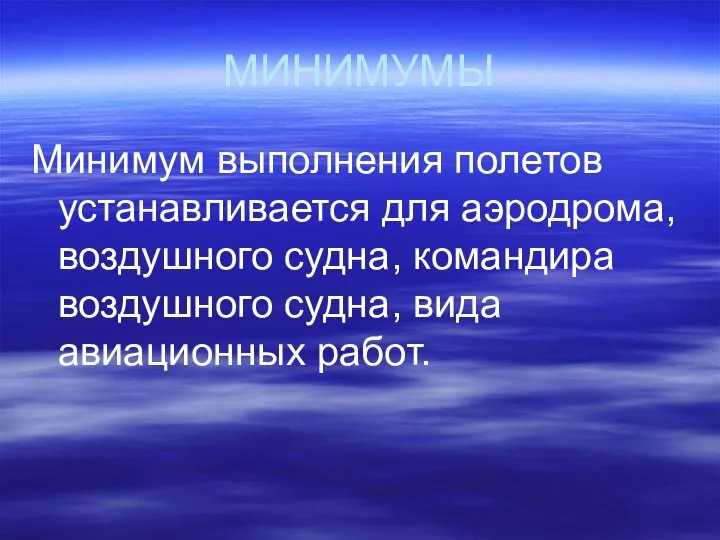 МИНИМУМЫ Минимум выполнения полетов устанавливается для аэродрома, воздушного судна, командира воздушного судна, вида авиационных работ.