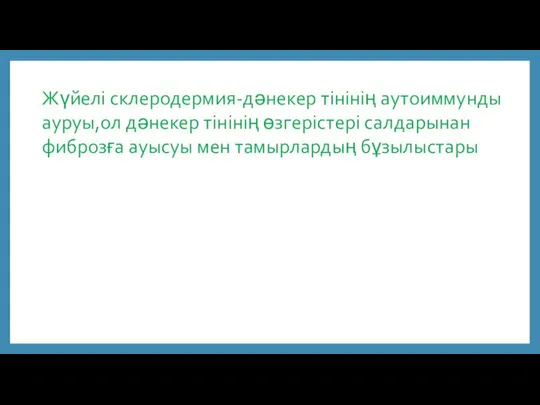 Жүйелі склеродермия-дәнекер тінінің аутоиммунды ауруы,ол дәнекер тінінің өзгерістері салдарынан фиброзға ауысуы мен тамырлардың бұзылыстары