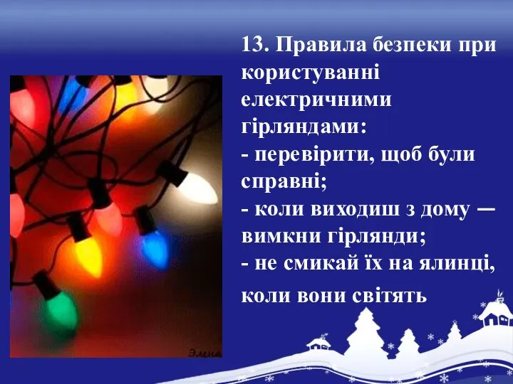 13. Правила безпеки при користуванні електричними гірляндами: - перевірити, щоб були