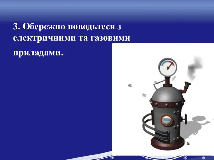 3. Обережно поводьтеся з електричними та газовими приладами.