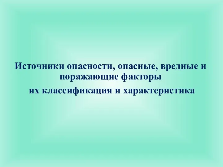 Источники опасности, опасные, вредные и поражающие факторы их классификация и характеристика