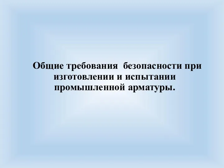 Общие требования безопасности при изготовлении и испытании промышленной арматуры.