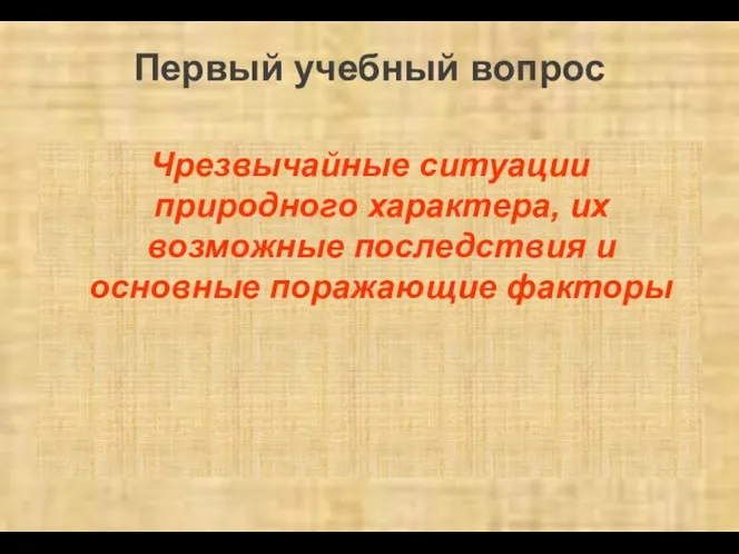 Первый учебный вопрос Чрезвычайные ситуации природного характера, их возможные последствия и основные поражающие факторы