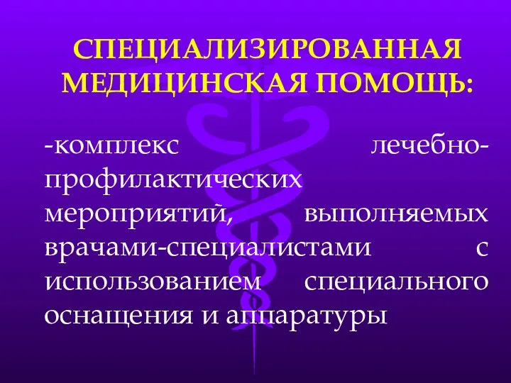 -комплекс лечебно-профилактических мероприятий, выполняемых врачами-специалистами с использованием специального оснащения и аппаратуры СПЕЦИАЛИЗИРОВАННАЯ МЕДИЦИНСКАЯ ПОМОЩЬ: