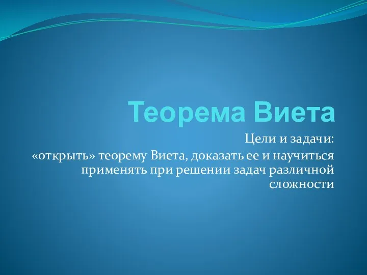 Теорема Виета Цели и задачи: «открыть» теорему Виета, доказать ее и