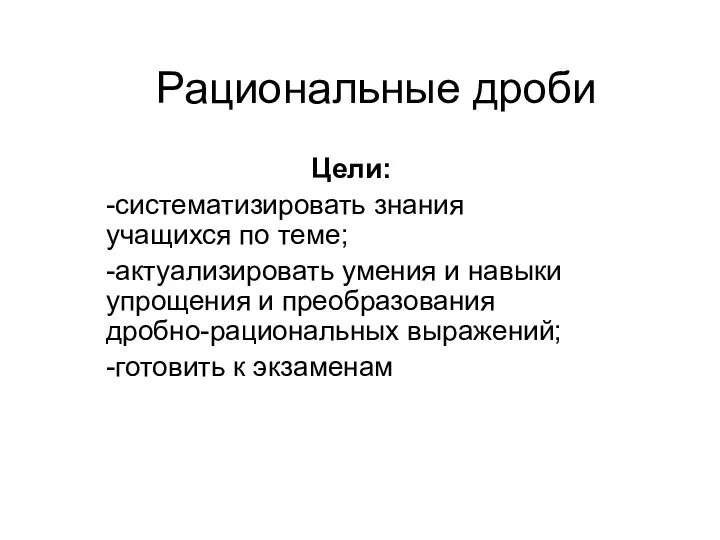 Рациональные дроби Цели: -систематизировать знания учащихся по теме; -актуализировать умения и