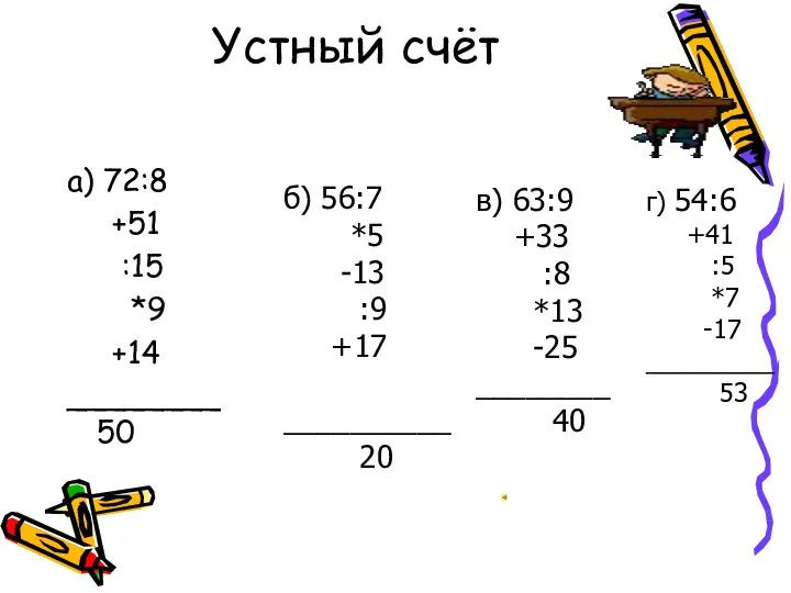 Устный счёт а) 72:8 +51 :15 *9 +14 ________ 50 б)