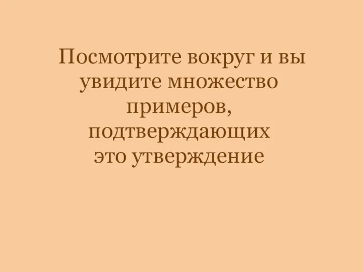 Посмотрите вокруг и вы увидите множество примеров, подтверждающих это утверждение