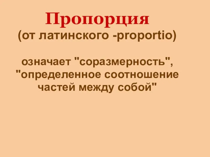 Пропорция (от латинского -proportio) означает "соразмерность", "определенное соотношение частей между собой"