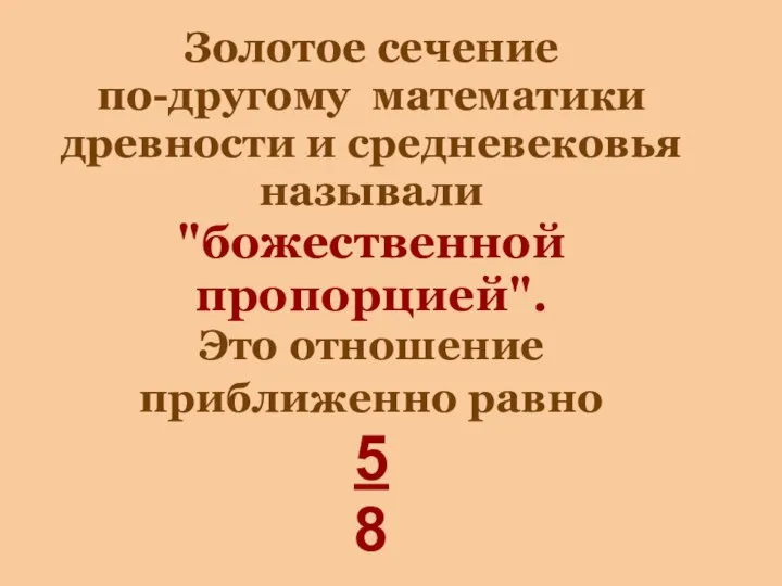 Золотое сечение по-другому математики древности и средневековья называли "божественной пропорцией". Это отношение приближенно равно 5 8