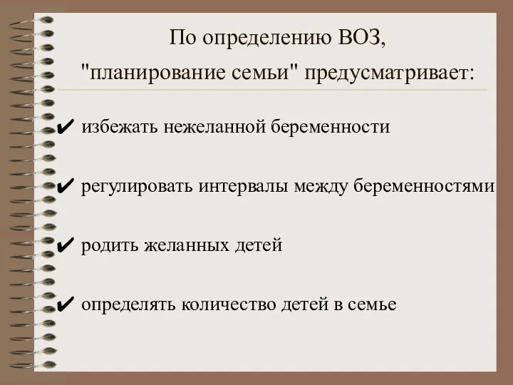 По определению ВОЗ, "планирование семьи" предусматривает: избежать нежеланной беременности регулировать интервалы