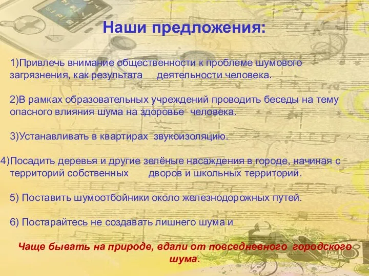 Наши предложения: 1)Привлечь внимание общественности к проблеме шумового загрязнения, как результата