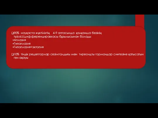 90% науқаста жүктіліктің 4-9 аптасында қалқанша безінің түзілісі/дифференцировкасы бұзылысынан болады Аплазия